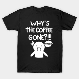 Why is the coffee gone?! T-Shirt